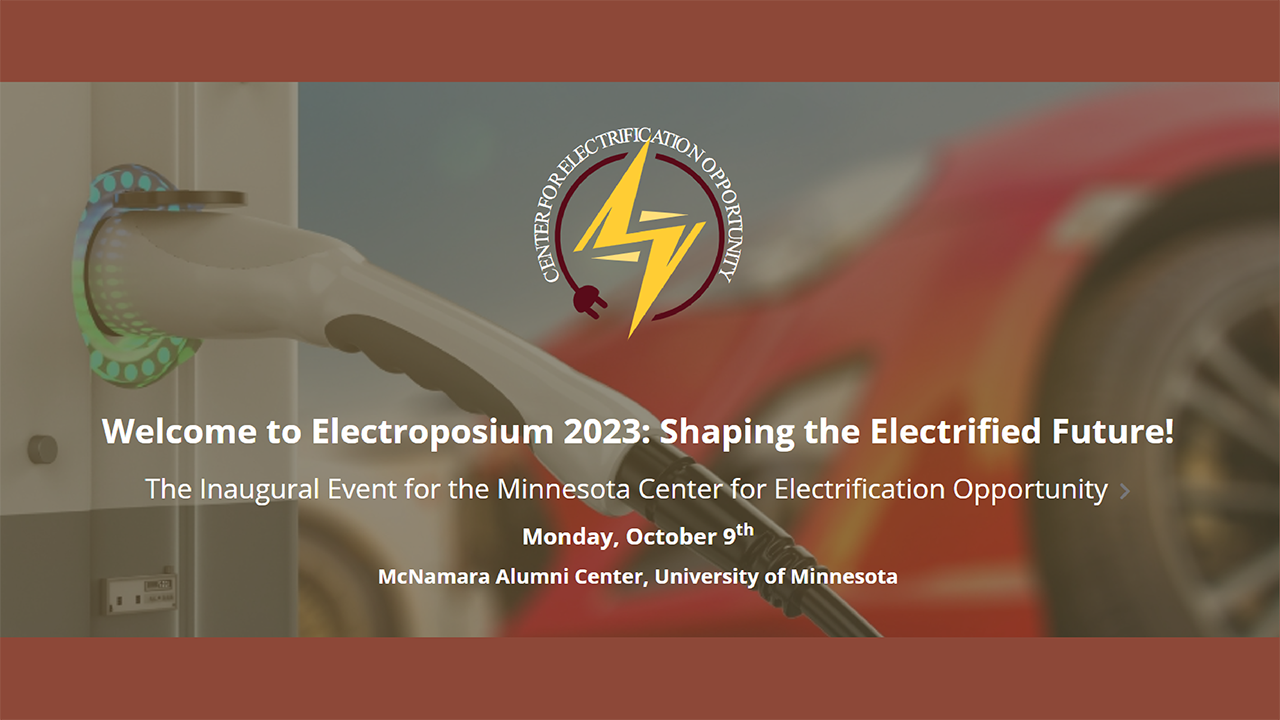 Tect: Welcome to Electroposium 2023: Shaping the Electrified Future! The Inaugural Event for the Minnesota Center for Electrification Opportunity Monday, October 9th McNamara Alumni Center, University of Minnesota